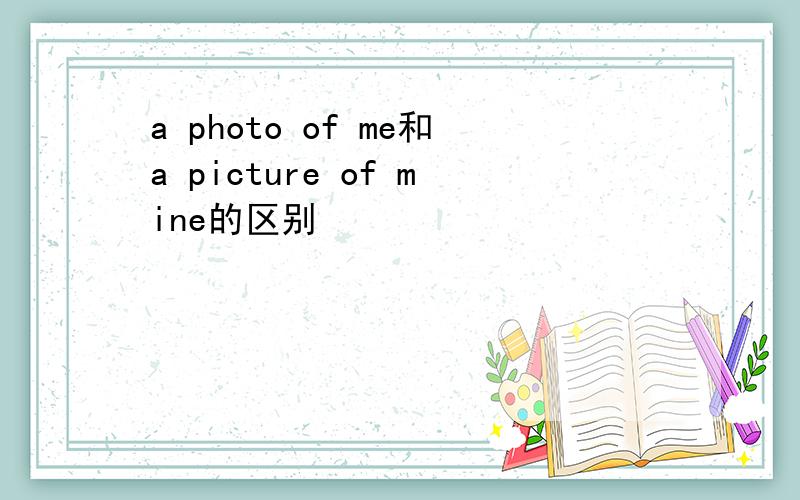 a photo of me和a picture of mine的区别