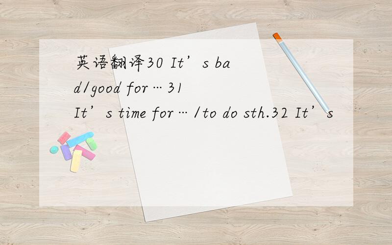 英语翻译30 It’s bad/good for…31 It’s time for…/to do sth.32 It’s