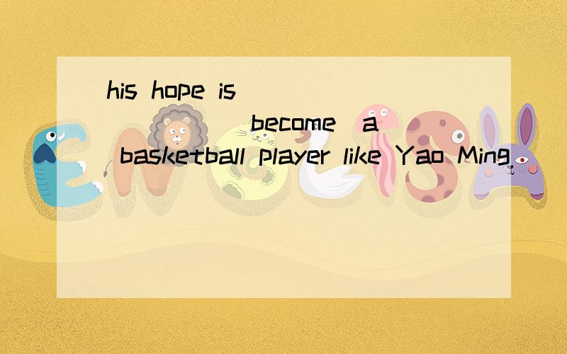 his hope is ______ (become)a basketball player like Yao Ming
