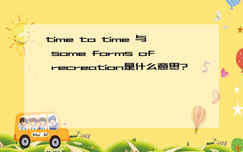 time to time 与 some forms of recreation是什么意思?
