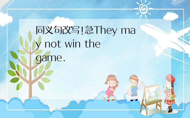 同义句改写!急They may not win the game.