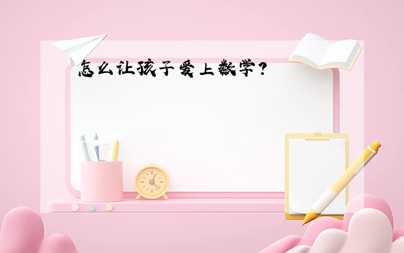 怎么让孩子爱上数学?