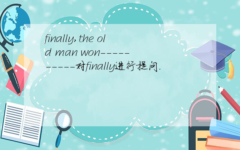 finally,the old man won----------对finally进行提问.