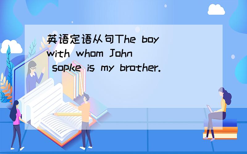 英语定语从句The boy with whom John sopke is my brother.