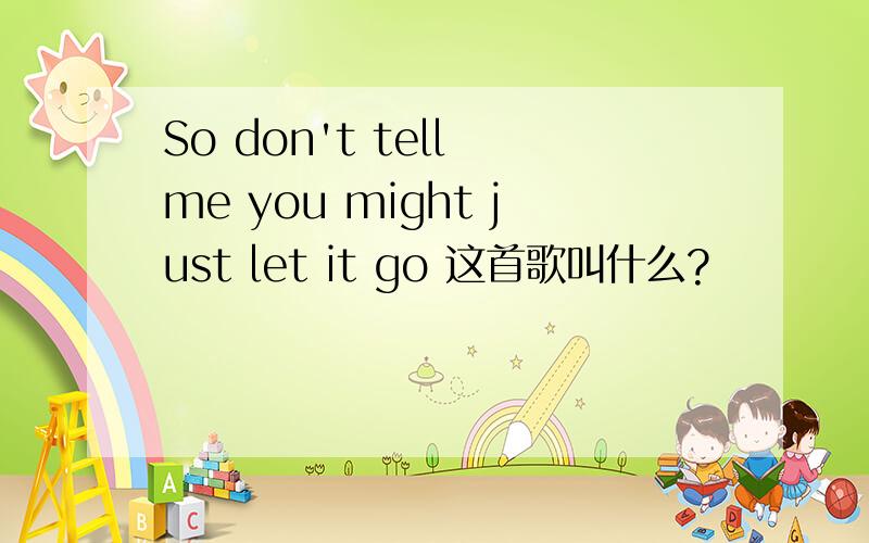 So don't tell me you might just let it go 这首歌叫什么?
