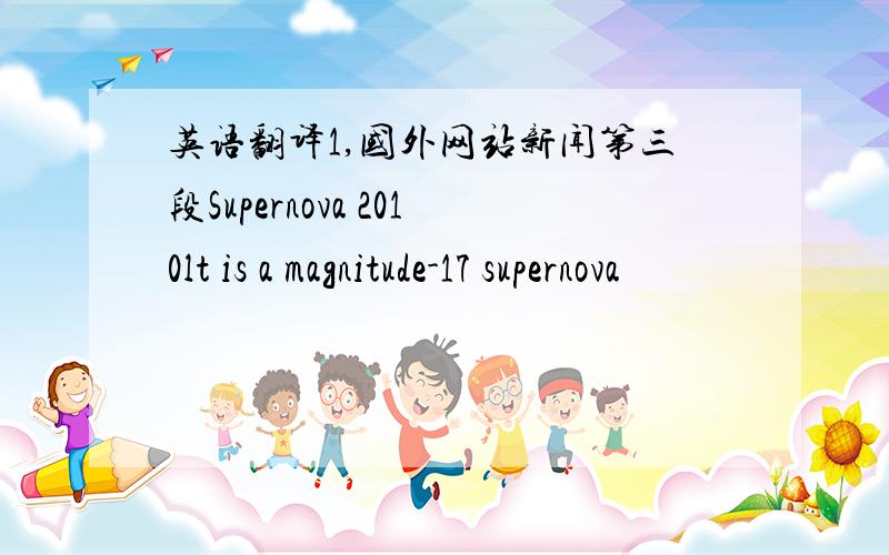 英语翻译1,国外网站新闻第三段Supernova 2010lt is a magnitude-17 supernova