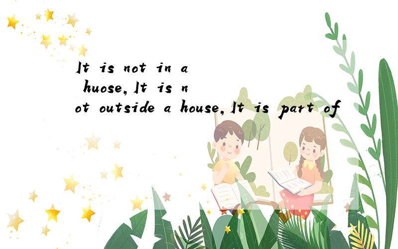 It is not in a huose,It is not outside a house,It is part of