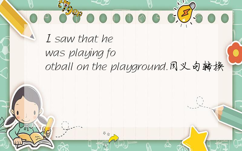 I saw that he was playing football on the playground.同义句转换