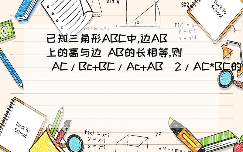 已知三角形ABC中,边AB 上的高与边 AB的长相等,则 AC/Bc+BC/Ac+AB^2/AC*BC的最大值为____