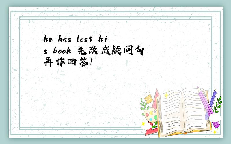 he has lost his book 先改成疑问句 再作回答!