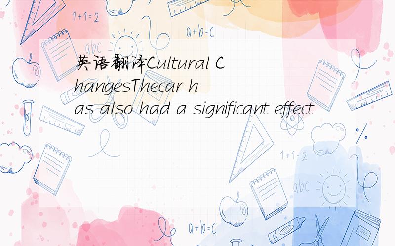 英语翻译Cultural ChangesThecar has also had a significant effect