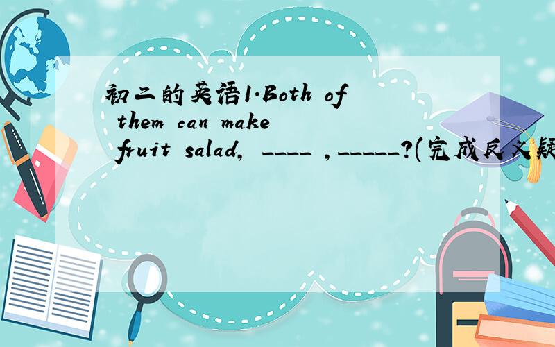 初二的英语1.Both of them can make fruit salad, ____ ,_____?(完成反义疑