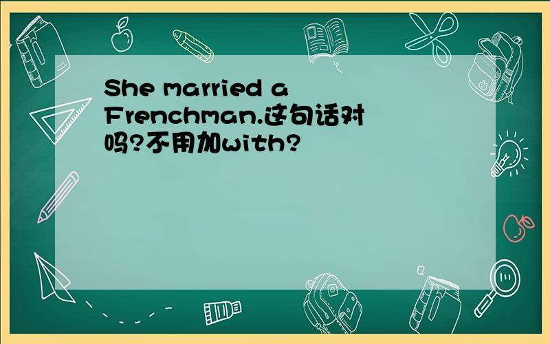She married a Frenchman.这句话对吗?不用加with?
