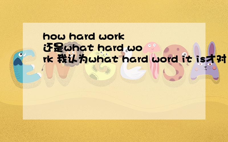 how hard work 还是what hard work 我认为what hard word it is才对