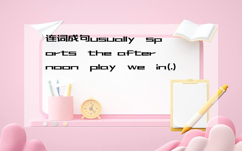 连词成句usually,sports,the afternoon,play,we,in(.)