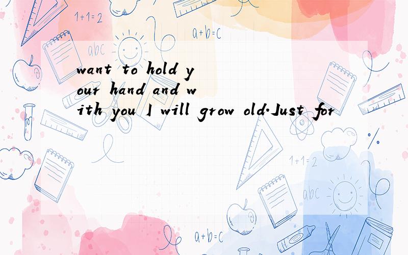 want to hold your hand and with you I will grow old.Just for