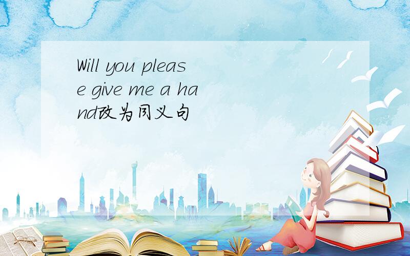 Will you please give me a hand改为同义句