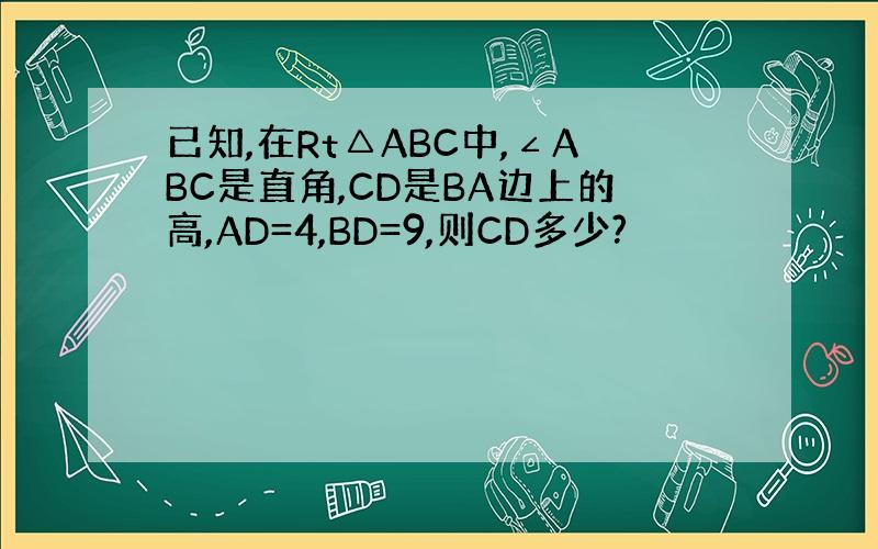 已知,在Rt△ABC中,∠ABC是直角,CD是BA边上的高,AD=4,BD=9,则CD多少?