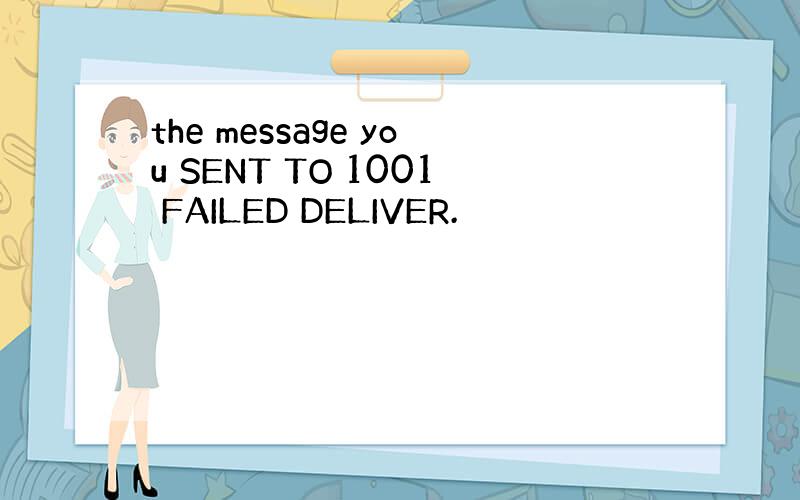 the message you SENT TO 1001 FAILED DELIVER.