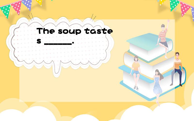 The soup tastes ______.