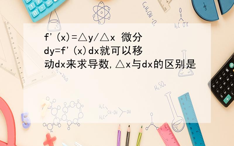 f'(x)=△y/△x 微分dy=f'(x)dx就可以移动dx来求导数,△x与dx的区别是