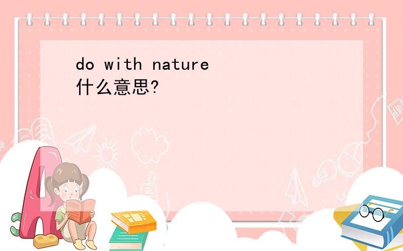 do with nature什么意思?