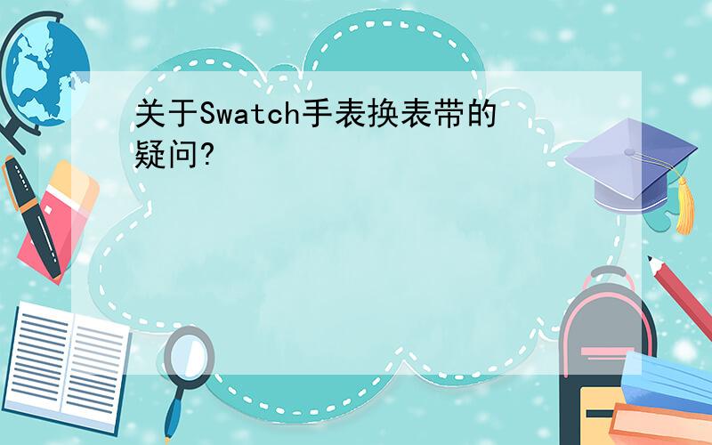 关于Swatch手表换表带的疑问?