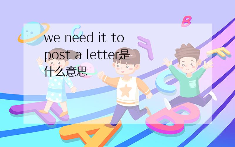 we need it to post a letter是什么意思