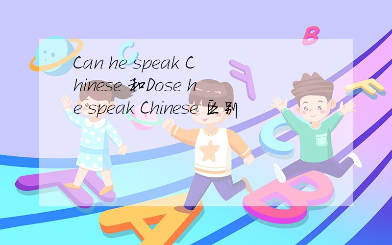 Can he speak Chinese 和Dose he speak Chinese 区别