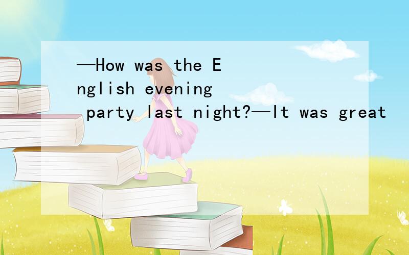 —How was the English evening party last night?—It was great