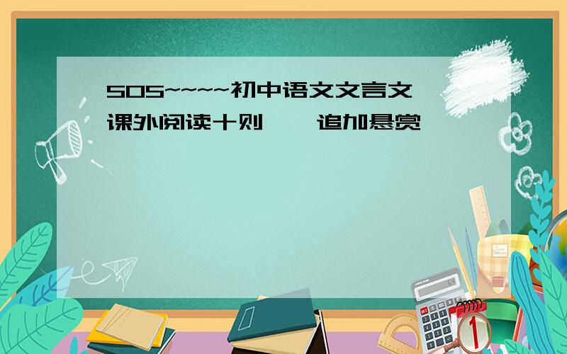 SOS~~~~初中语文文言文课外阅读十则``追加悬赏