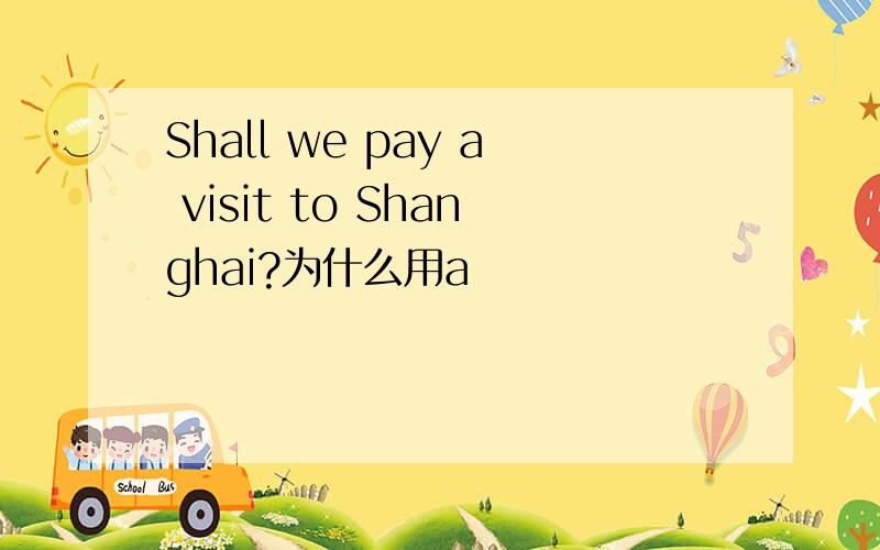 Shall we pay a visit to Shanghai?为什么用a