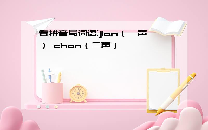 看拼音写词语:jian（一声） chan（二声）