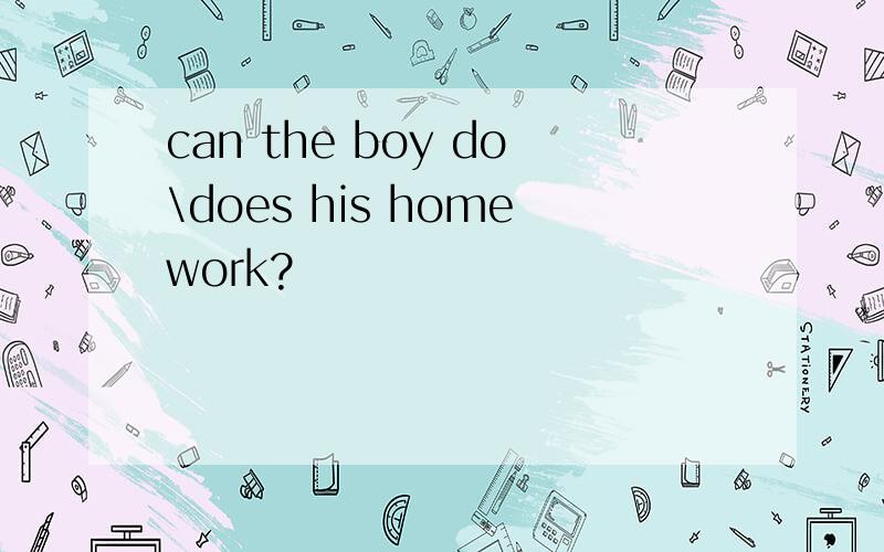 can the boy do\does his homework?