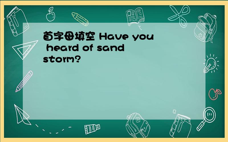 首字母填空 Have you heard of sandstorm?