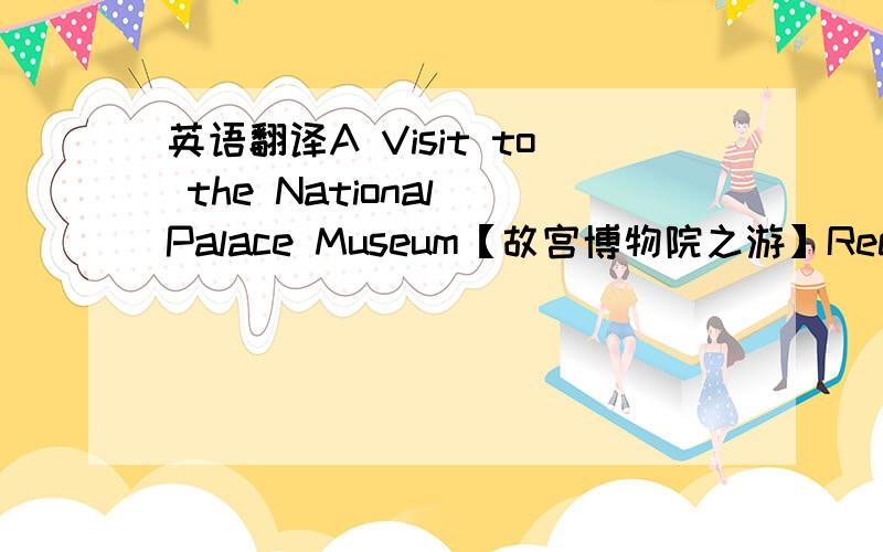 英语翻译A Visit to the National Palace Museum【故宫博物院之游】Recently I