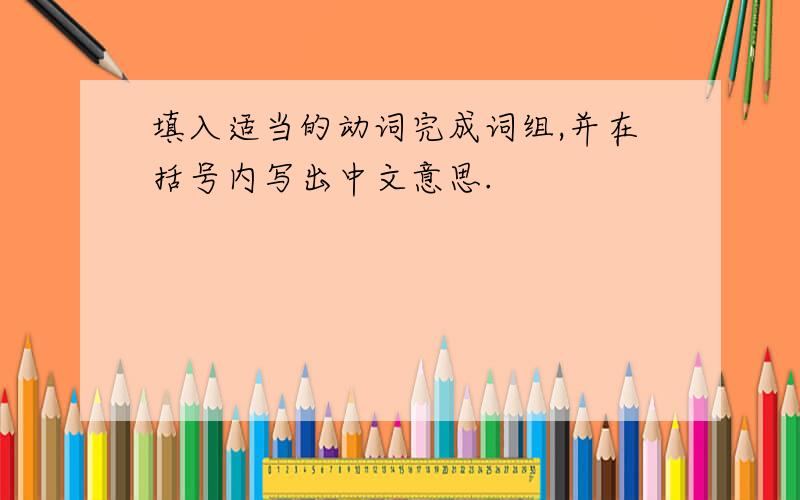 填入适当的动词完成词组,并在括号内写出中文意思.