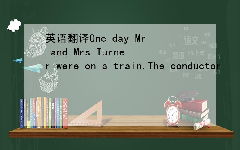 英语翻译One day Mr and Mrs Turner were on a train.The conductor
