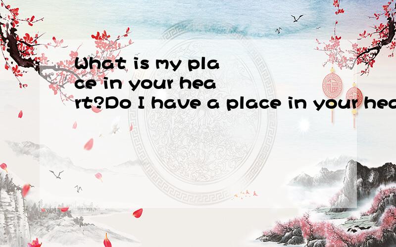 What is my place in your heart?Do I have a place in your hea