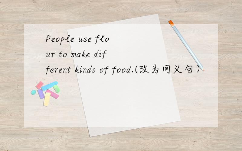 People use flour to make different kinds of food.(改为同义句）