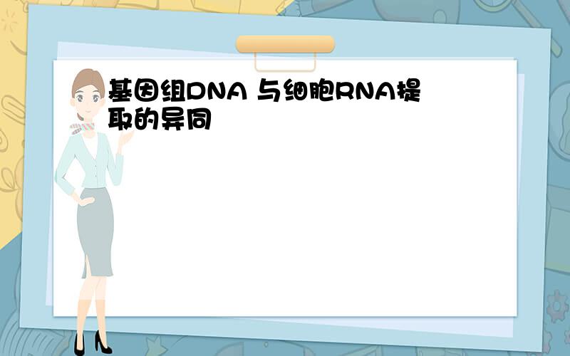 基因组DNA 与细胞RNA提取的异同