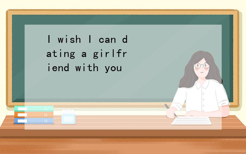 I wish I can dating a girlfriend with you