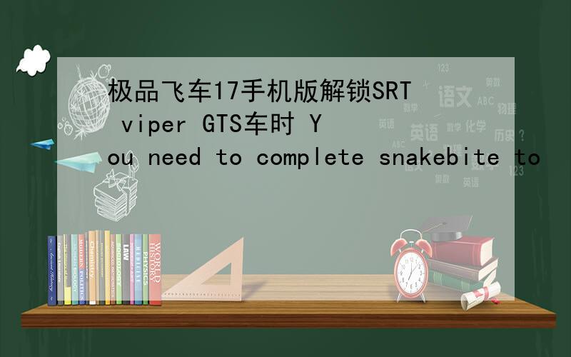 极品飞车17手机版解锁SRT viper GTS车时 You need to complete snakebite to