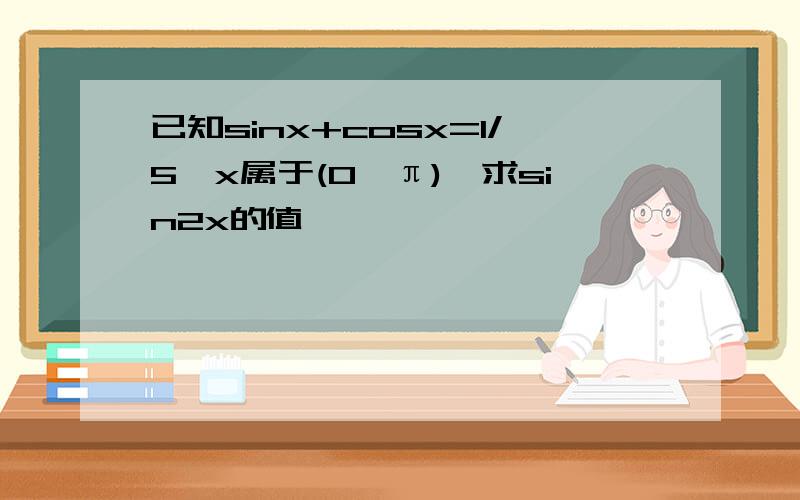 已知sinx+cosx=1/5,x属于(0,π),求sin2x的值