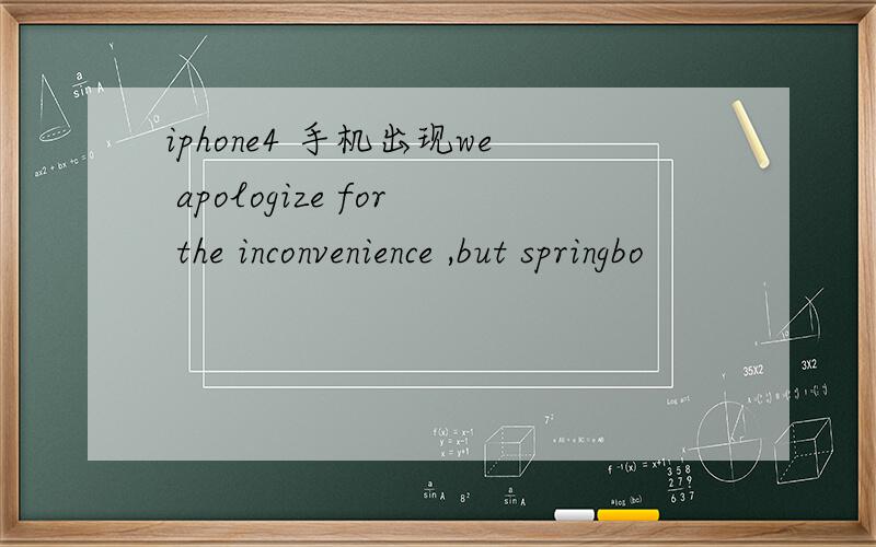 iphone4 手机出现we apologize for the inconvenience ,but springbo