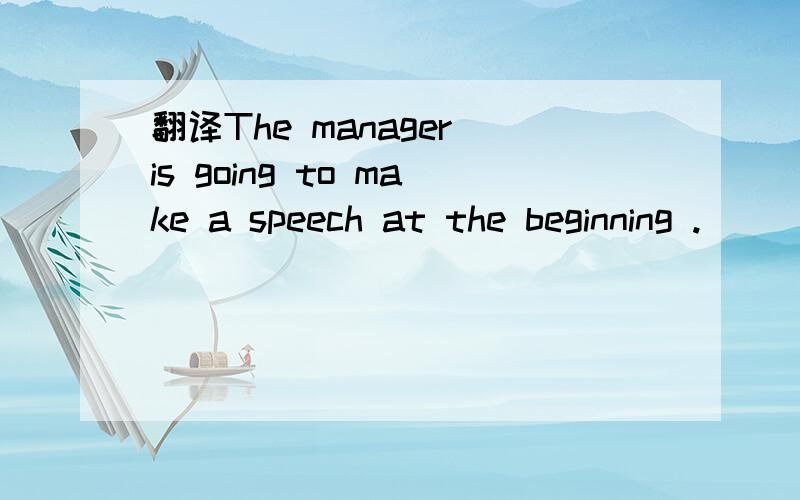 翻译The manager is going to make a speech at the beginning .