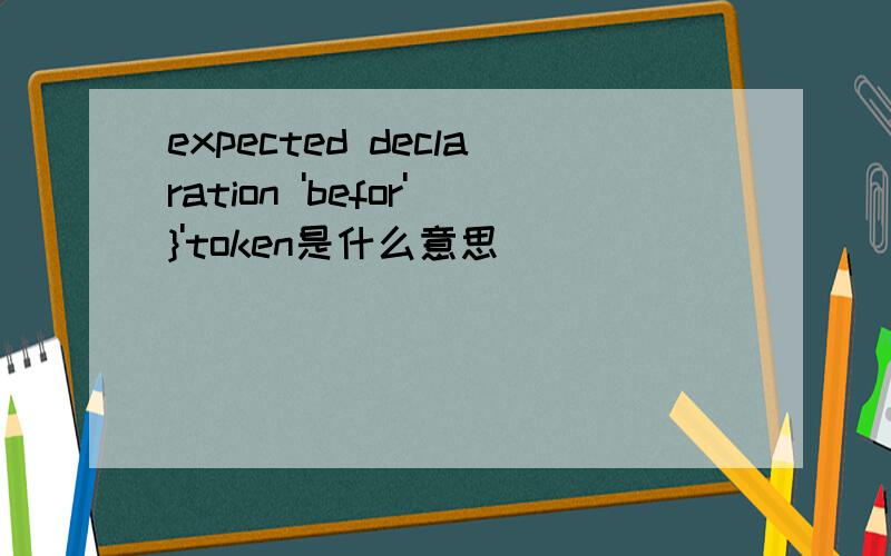 expected declaration 'befor'}'token是什么意思