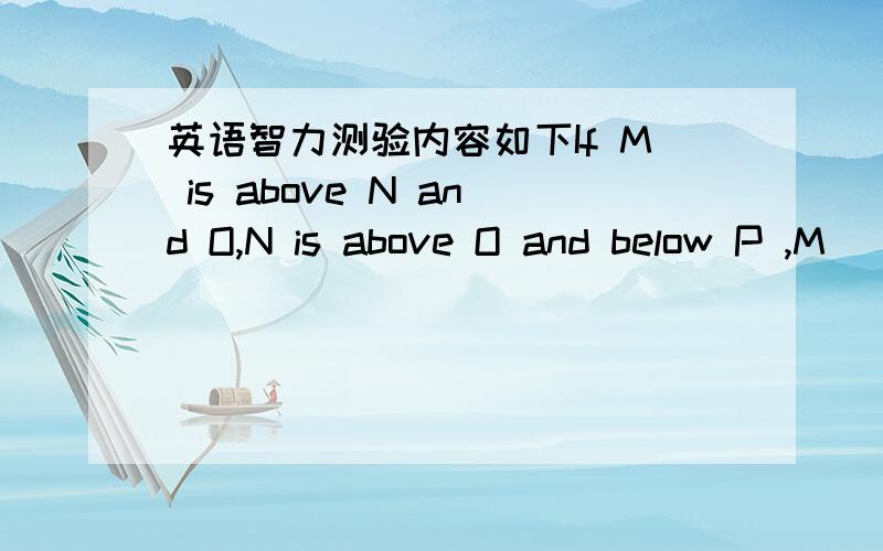 英语智力测验内容如下If M is above N and O,N is above O and below P ,M