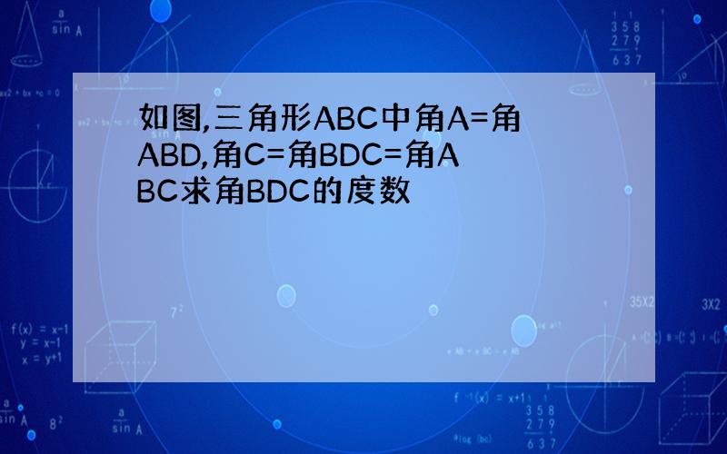 如图,三角形ABC中角A=角ABD,角C=角BDC=角ABC求角BDC的度数