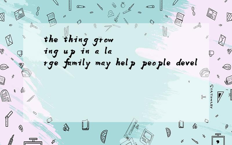 the thing growing up in a large family may help people devel